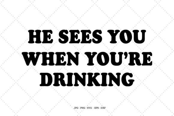 He Sees You When You’re Drinking Graphics for Crafts